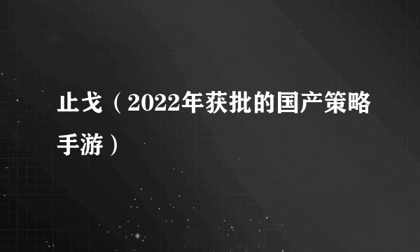 止戈（2022年获批的国产策略手游）