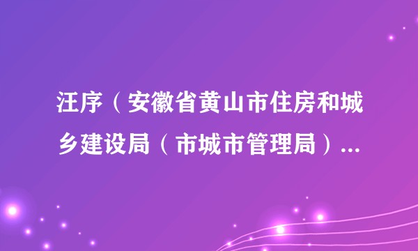 汪序（安徽省黄山市住房和城乡建设局（市城市管理局）二级调研员）