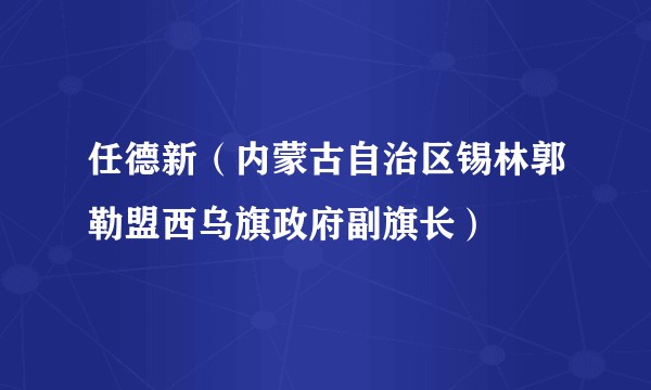 任德新（内蒙古自治区锡林郭勒盟西乌旗政府副旗长）
