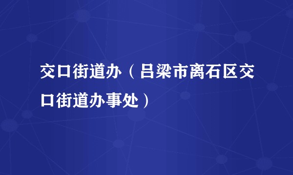 交口街道办(吕梁市离石区交口街道办事处)