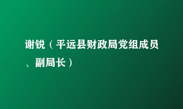 谢锐（平远县财政局党组成员、副局长）