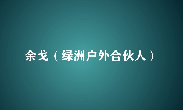余戈（绿洲户外合伙人）