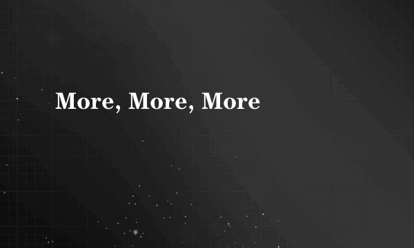 More, More, More