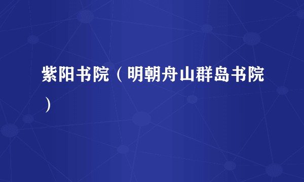 紫阳书院(明朝舟山群岛书院)