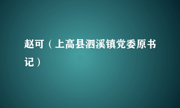 赵可（上高县泗溪镇党委原书记）