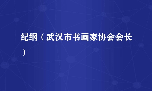 纪纲（武汉市书画家协会会长）