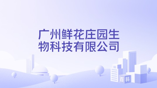 广州鲜花庄园生物科技有限公司