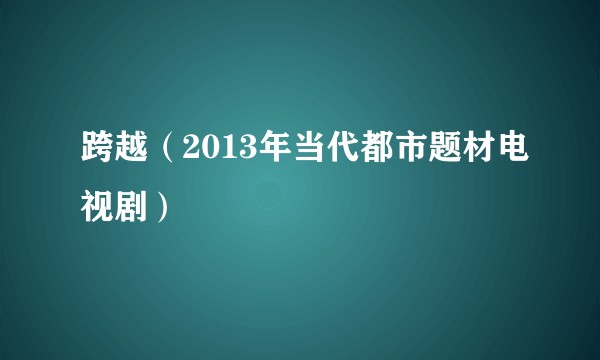 跨越（2013年当代都市题材电视剧）