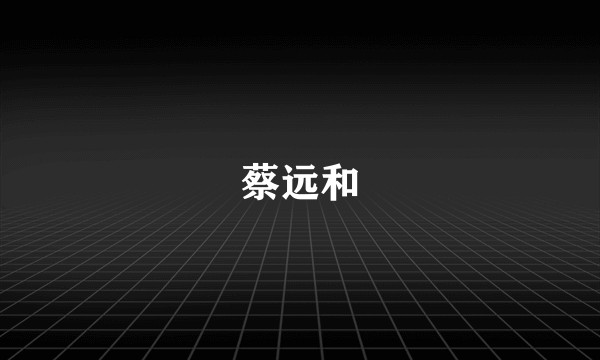 蔡远和
