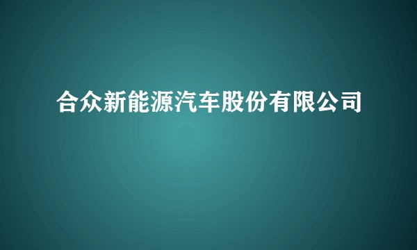合众新能源汽车股份有限公司