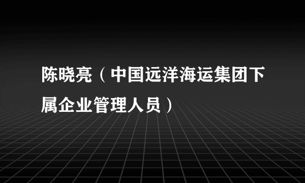 陈晓亮（中国远洋海运集团下属企业管理人员）