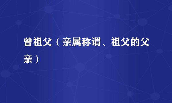 曾祖父（亲属称谓、祖父的父亲）