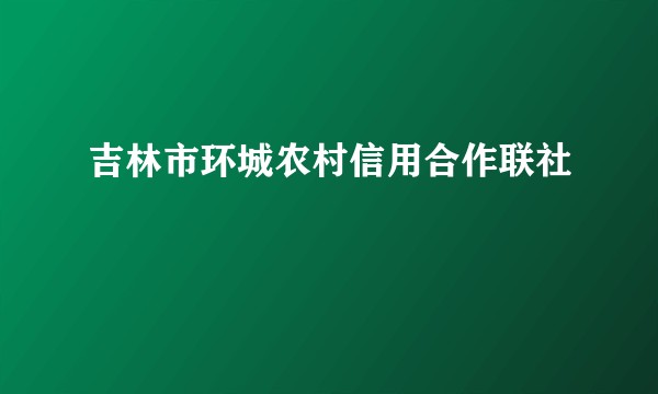 吉林市环城农村信用合作联社