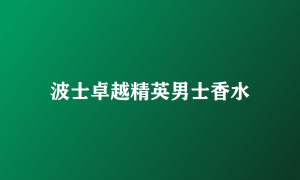 波士卓越精英男士香水