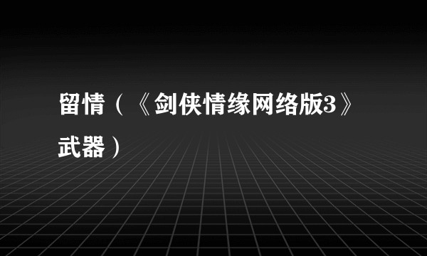 留情（《剑侠情缘网络版3》武器）