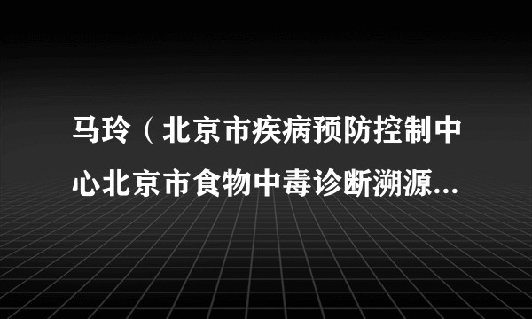 马玲（北京市疾病预防控制中心北京市食物中毒诊断溯源技术重点实验室医生）
