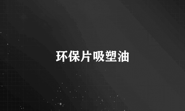 环保片吸塑油