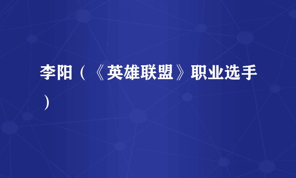 李阳（《英雄联盟》职业选手）