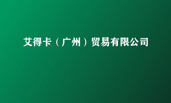 艾得卡（广州）贸易有限公司