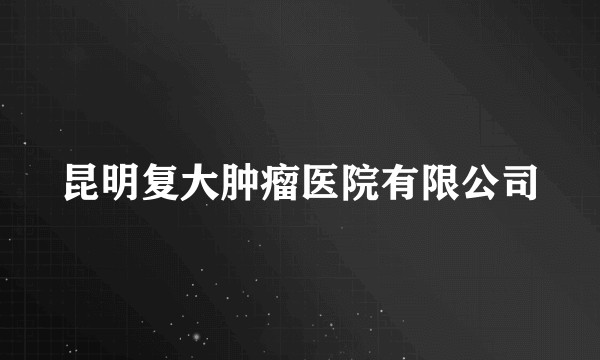 昆明复大肿瘤医院有限公司