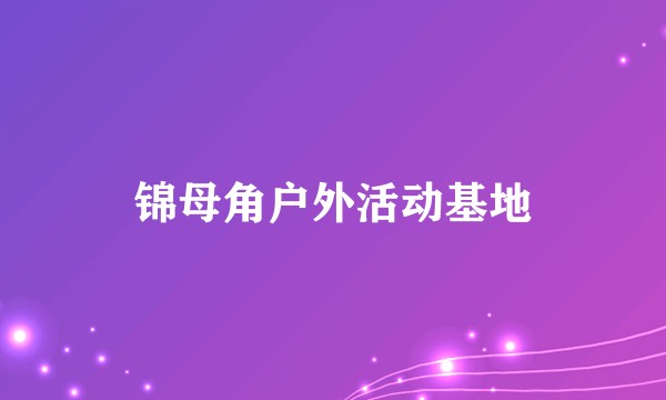 锦母角户外活动基地