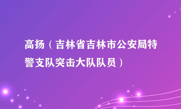 高扬(吉林省吉林市公安局特警支队突击大队队员)