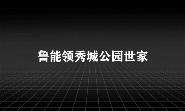 鲁能领秀城公园世家