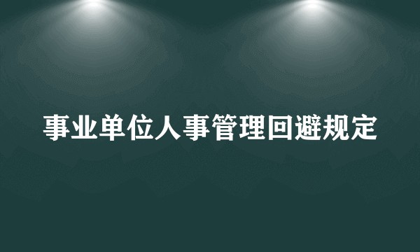 事业单位人事管理回避规定