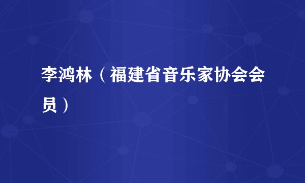 李鸿林（福建省音乐家协会会员）