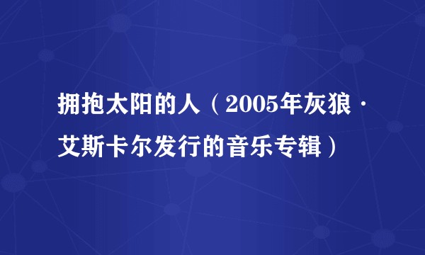 拥抱太阳的人（2005年灰狼·艾斯卡尔发行的音乐专辑）