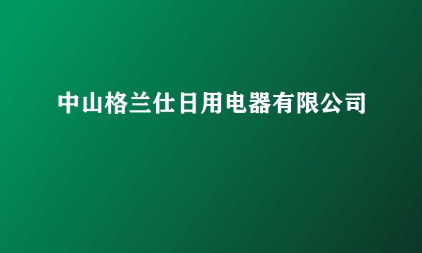 中山格兰仕日用电器有限公司
