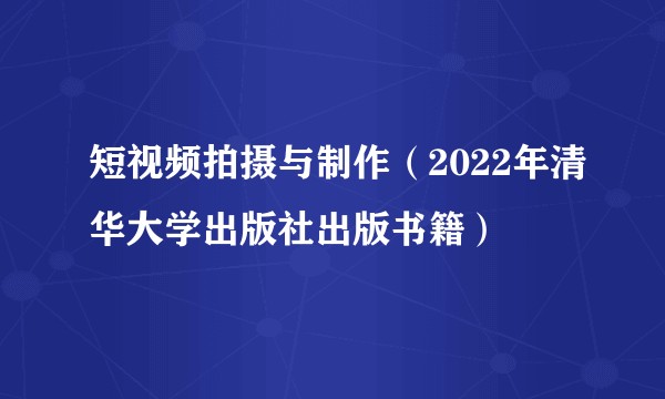 短视频拍摄与制作（2022年清华大学出版社出版书籍）