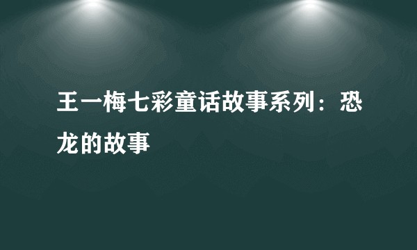 王一梅七彩童话故事系列：恐龙的故事
