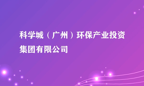 科学城(广州)环保产业投资集团有限公司