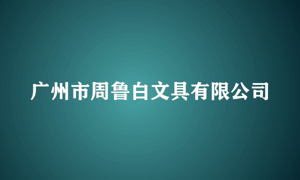 广州市周鲁白文具有限公司