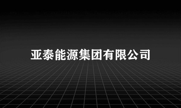 亚泰能源集团有限公司