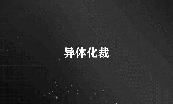 异体化裁