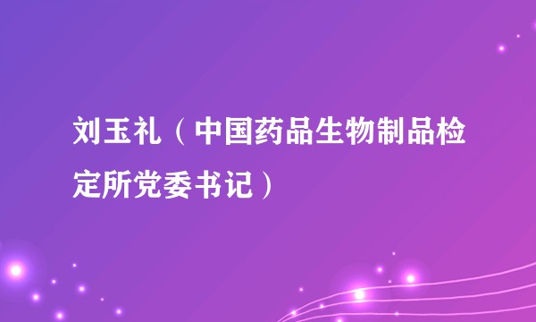 刘玉礼（中国药品生物制品检定所党委书记）