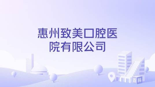 惠州致美口腔医院有限公司