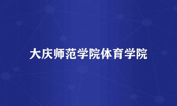 大庆师范学院体育学院