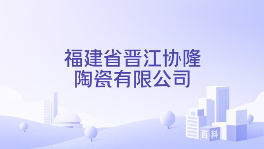 福建省晋江协隆陶瓷有限公司