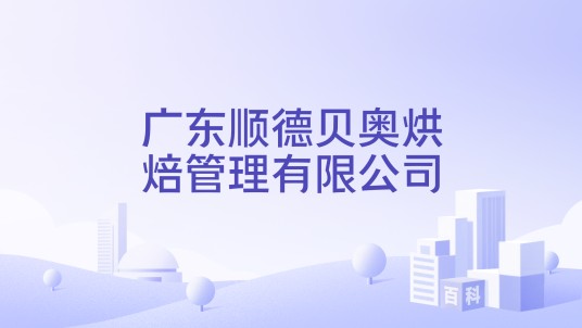 广东顺德贝奥烘焙管理有限公司