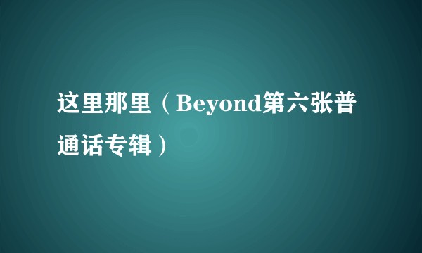这里那里（Beyond第六张普通话专辑）