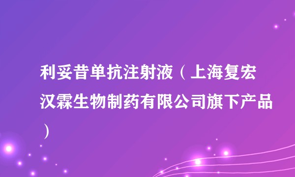 利妥昔单抗注射液（上海复宏汉霖生物制药有限公司旗下产品）