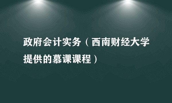 政府会计实务(西南财经大学提供的慕课课程)