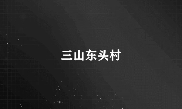 三山东头村