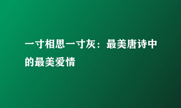 一寸相思一寸灰：最美唐诗中的最美爱情