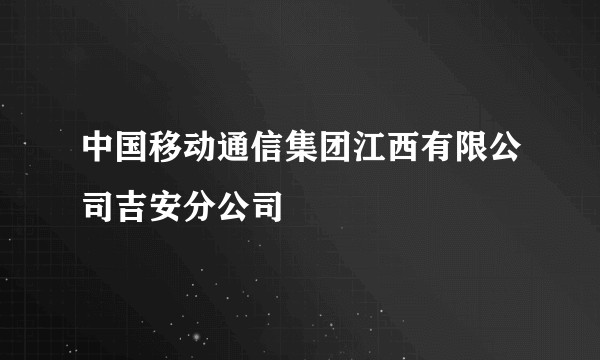 中国移动通信集团江西有限公司吉安分公司