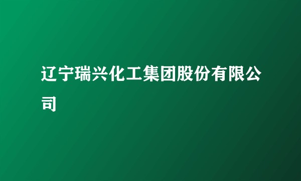辽宁瑞兴化工集团股份有限公司