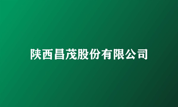 陕西昌茂股份有限公司